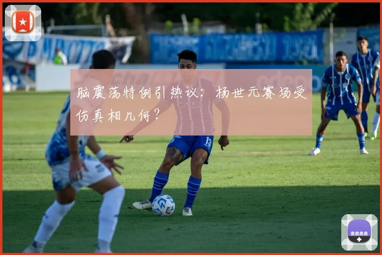 脑震荡特例引热议：杨世元赛场受伤真相几何？