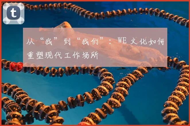 从“我”到“我们”：WE 文化如何重塑现代工作场所