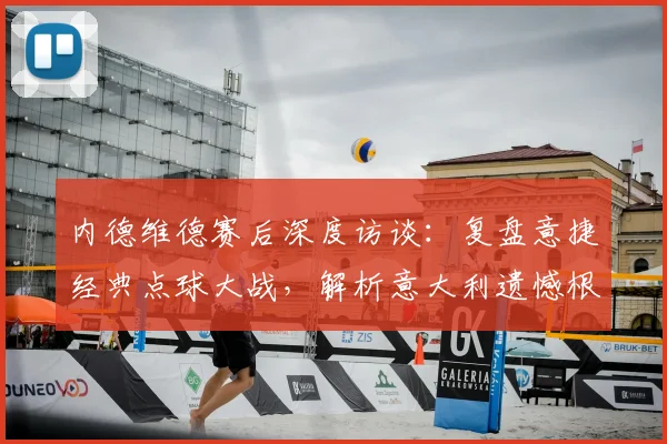 内德维德赛后深度访谈：复盘意捷经典点球大战，解析意大利遗憾根源