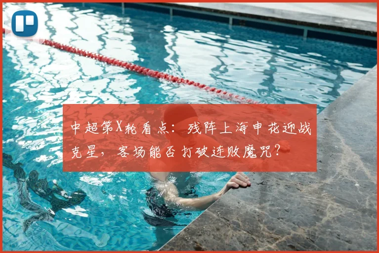 中超第X轮看点：残阵上海申花迎战克星，客场能否打破连败魔咒？