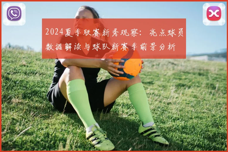 2024夏季联赛新秀观察：亮点球员数据解读与球队新赛季前景分析