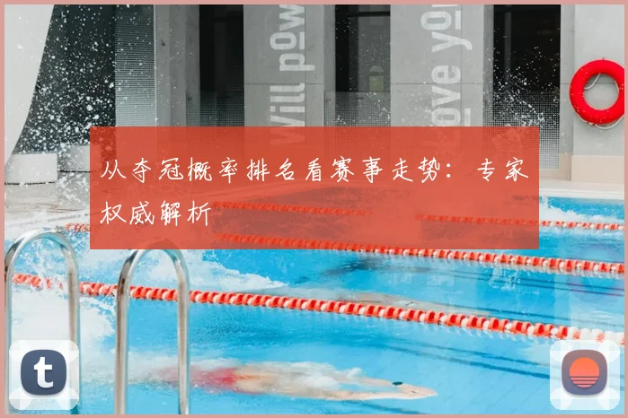 从夺冠概率排名看赛事走势：专家权威解析