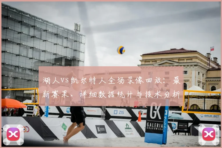 湖人vs凯尔特人全场录像回放：最新赛果、详细数据统计与技术分析