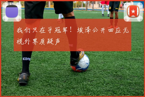 我们只在乎冠军！埃泽公开回应无视外界质疑声