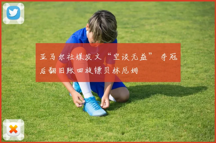 亚马尔社媒发文“空谈无益” 夺冠后翻旧账回旋镖贝林厄姆