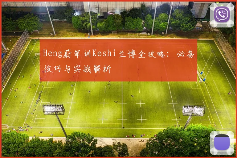 Heng蔚军训Keshi兰博全攻略:必备技巧与实战解析