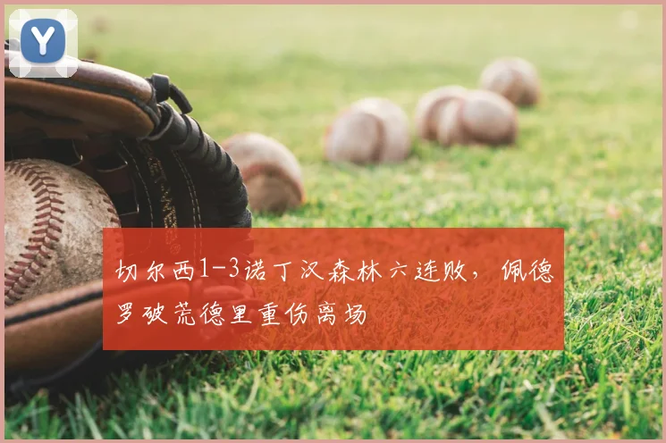 切尔西1-3诺丁汉森林六连败，佩德罗破荒德里重伤离场