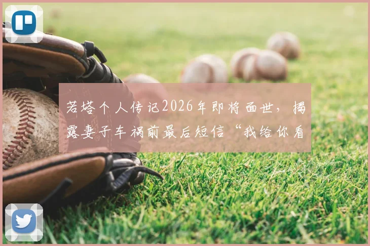 若塔个人传记2026年即将面世，揭露妻子车祸前最后短信“我给你看婚礼录像”背后故事与职业生涯回顾