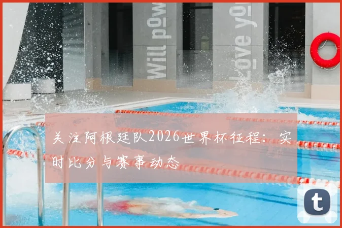 关注阿根廷队2026世界杯征程：实时比分与赛事动态