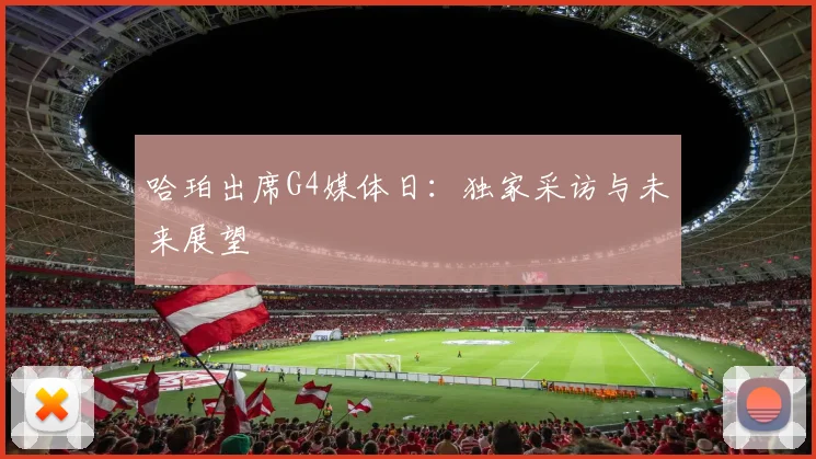 哈珀出席G4媒体日:独家采访与未来展望